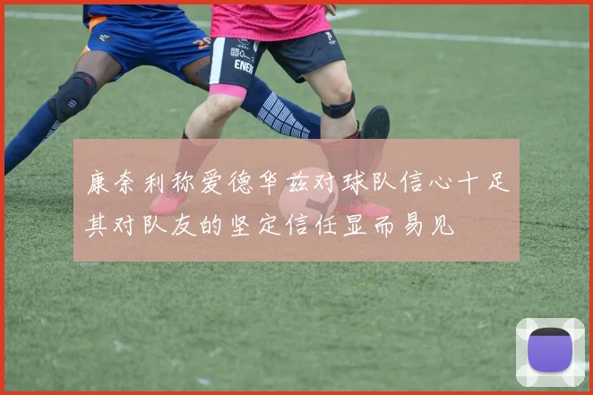 康奈利称爱德华兹对球队信心十足其对队友的坚定信任显而易见