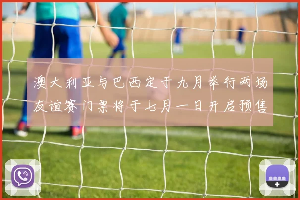 澳大利亚与巴西定于九月举行两场友谊赛门票将于七月一日开启预售