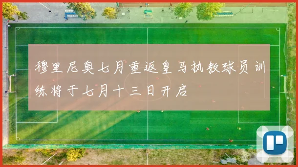 穆里尼奥七月重返皇马执教球员训练将于七月十三日开启