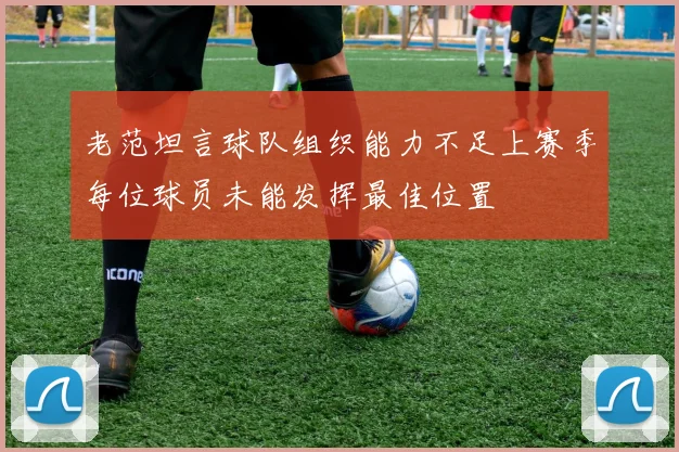 老范坦言球队组织能力不足上赛季每位球员未能发挥最佳位置