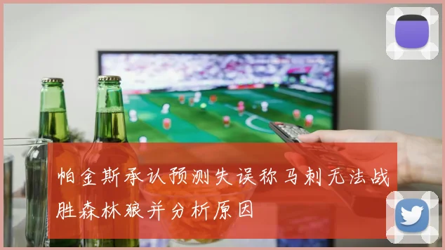 帕金斯承认预测失误称马刺无法战胜森林狼并分析原因