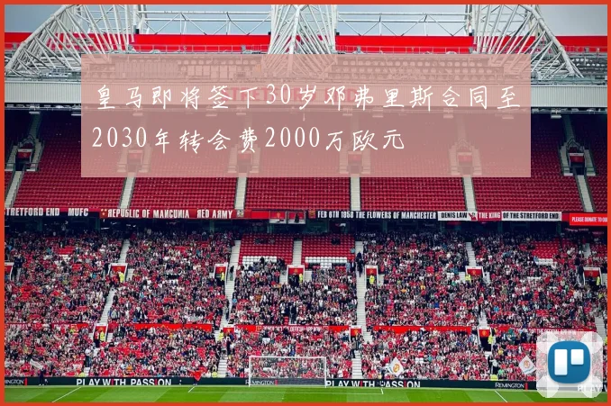 皇马即将签下30岁邓弗里斯合同至2030年转会费2000万欧元