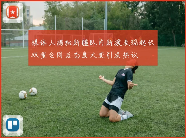 媒体人揭秘新疆队内新援表现起伏双重合同后态度大变引发热议