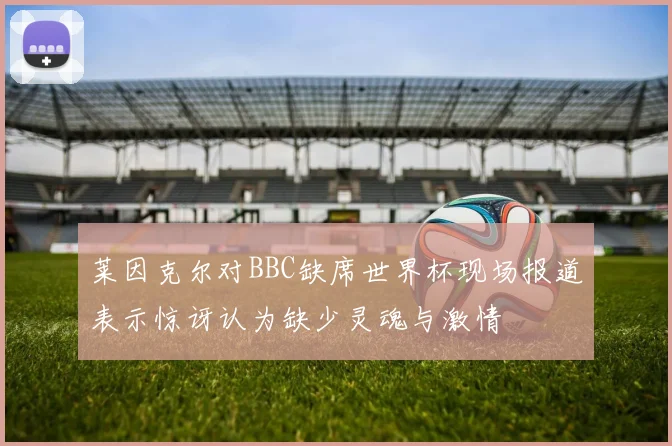 莱因克尔对BBC缺席世界杯现场报道表示惊讶认为缺少灵魂与激情