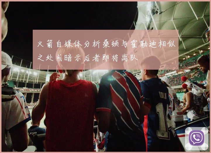 火箭自媒体分析桑顿与霍勒迪相似之处或暗示后者即将离队
