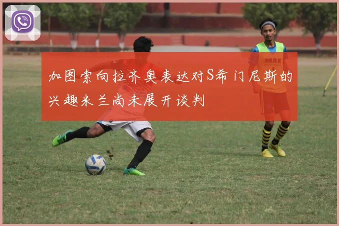 加图索向拉齐奥表达对S希门尼斯的兴趣米兰尚未展开谈判