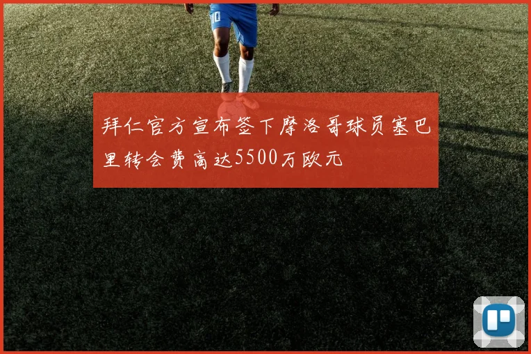 拜仁官方宣布签下摩洛哥球员塞巴里转会费高达5500万欧元