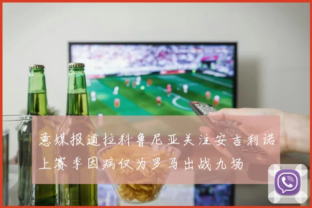 意媒报道拉科鲁尼亚关注安吉利诺上赛季因病仅为罗马出战九场