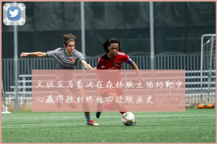 文班亚马首次在森林狼主场标靶中心赢得胜利终结四连败历史