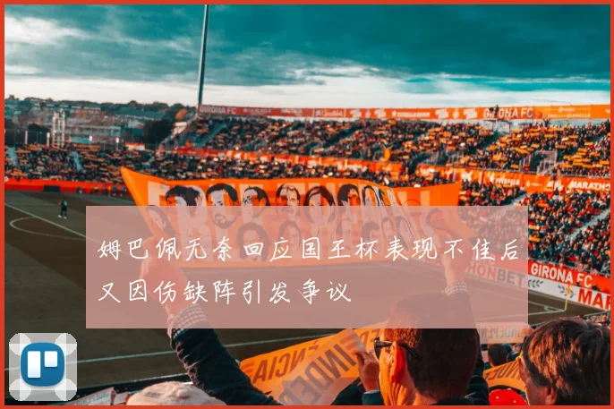 姆巴佩无奈回应国王杯表现不佳后又因伤缺阵引发争议