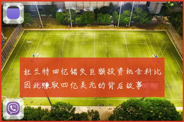 杜兰特回忆错失巨额投资机会科比因此赚取四亿美元的背后故事
