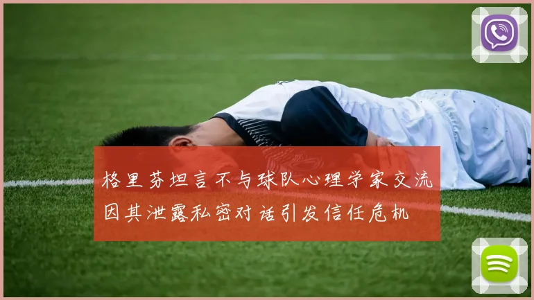 格里芬坦言不与球队心理学家交流因其泄露私密对话引发信任危机