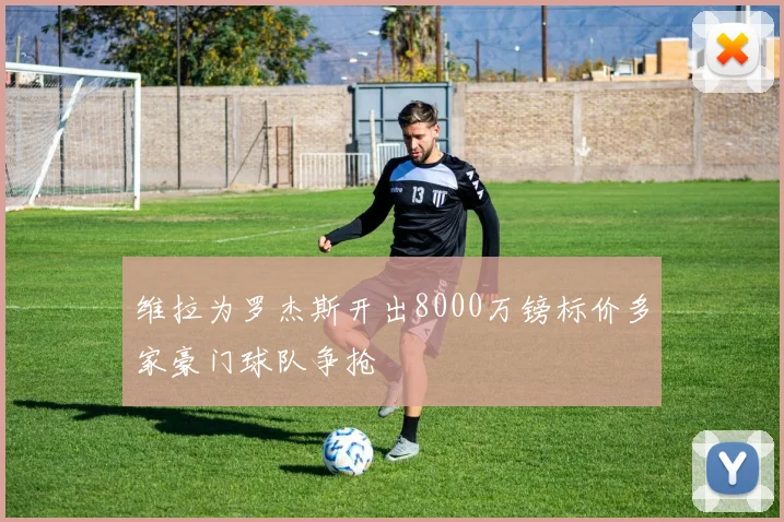 维拉为罗杰斯开出8000万镑标价多家豪门球队争抢