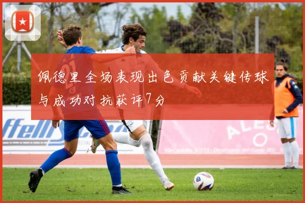 佩德里全场表现出色贡献关键传球与成功对抗获评7分