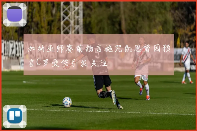 加纳巫师赛前扬言施咒凯恩曾因预言C罗受伤引发关注