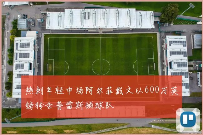 热刺年轻中场阿尔菲戴文以600万英镑转会普雷斯顿球队